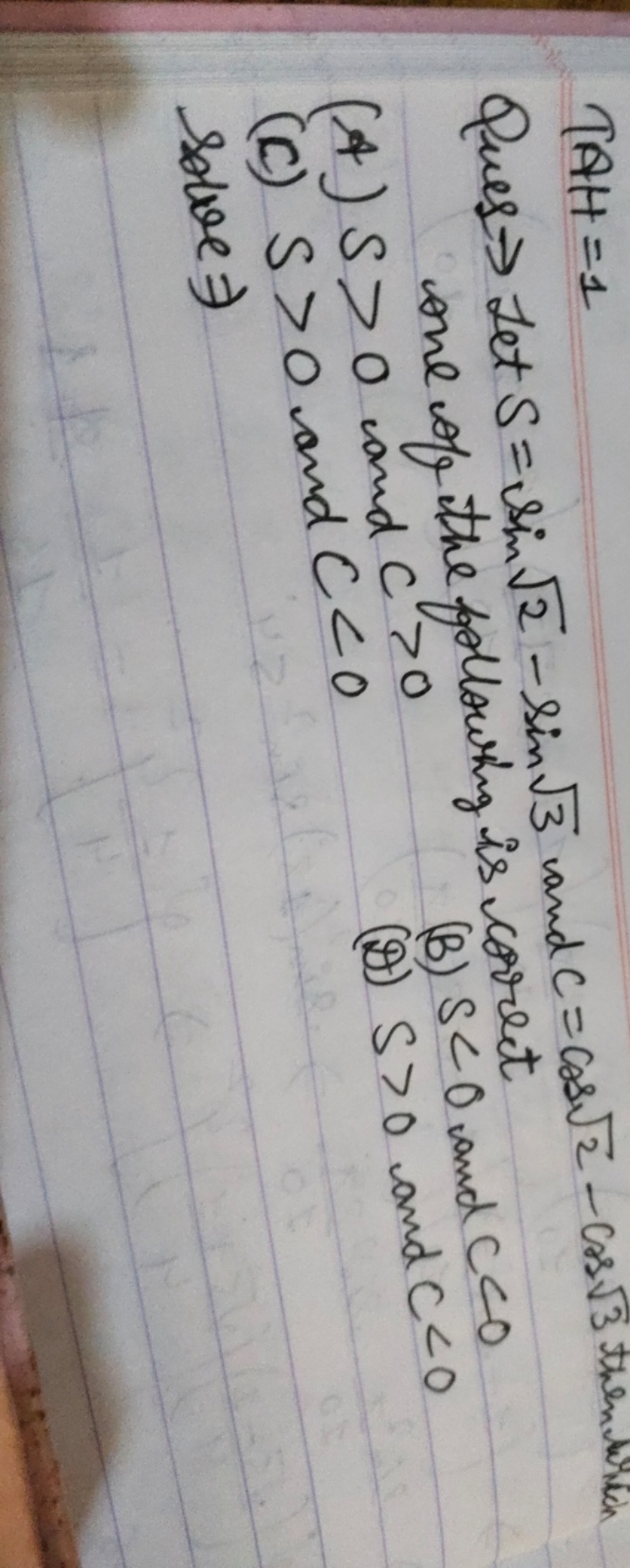 TAH=1
Ques → Let S=sin2​−sin3​ and c=cos2​−cos3​ them one of the follo