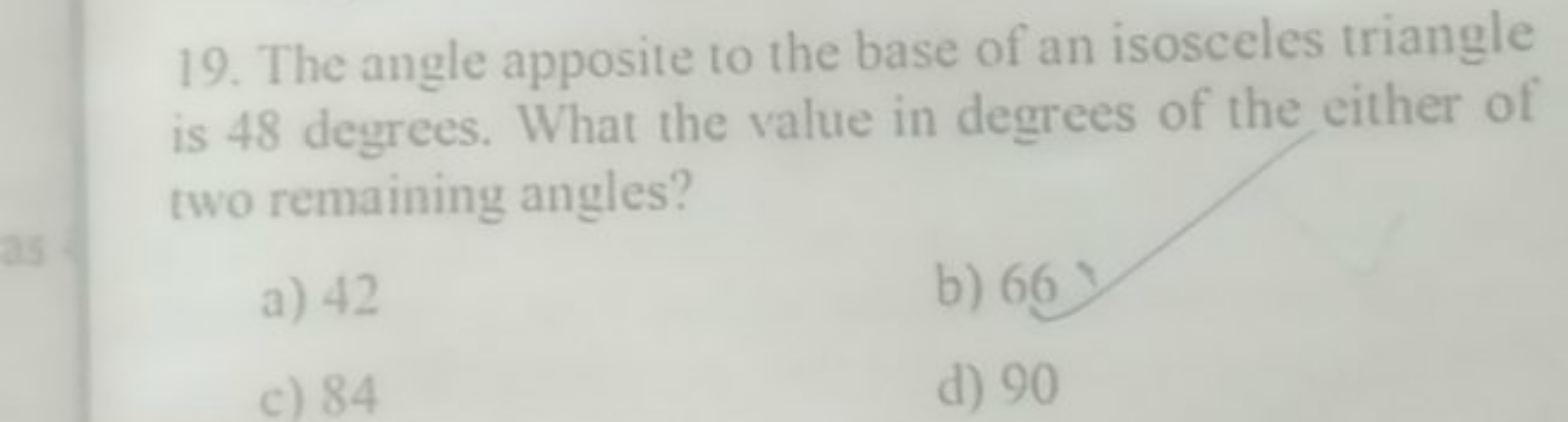 19. The angle apposite to the base of an isosceles triangle is 48 degr