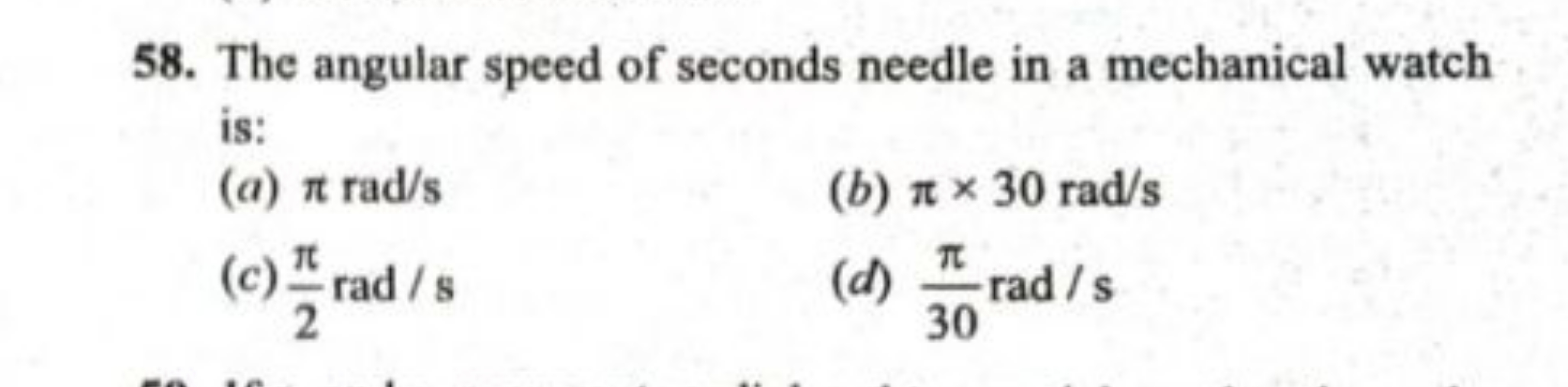 58. The angular speed of seconds needle in a mechanical watch is:
(a) 