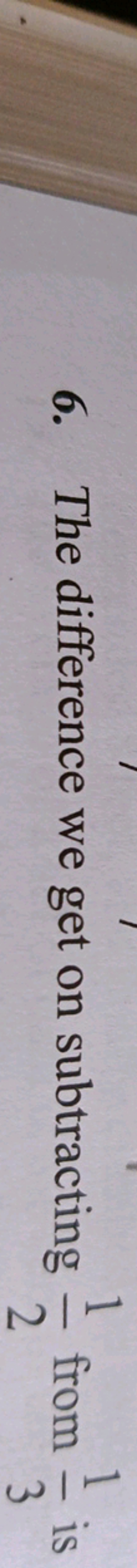 6. The difference we get on subtracting 21​ from 31​ is