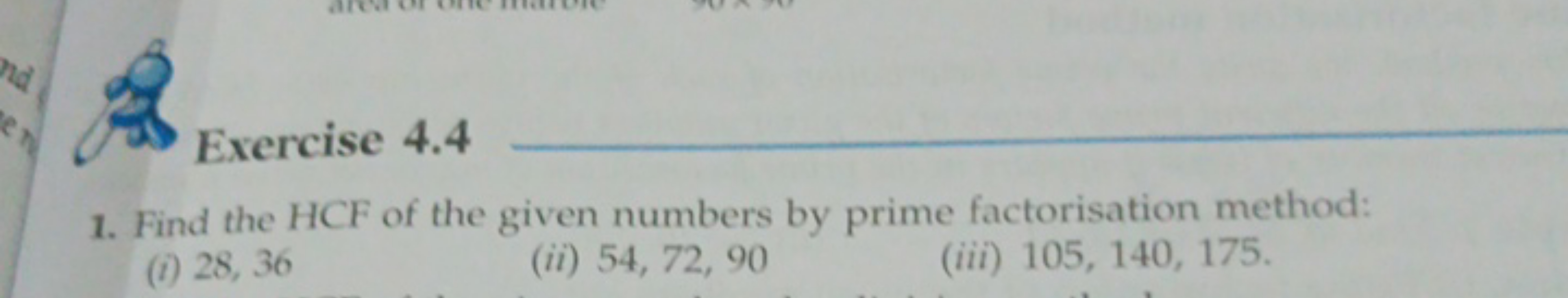 Exercise 4.4 
1. Find the HCF of the given numbers by prime factorisat