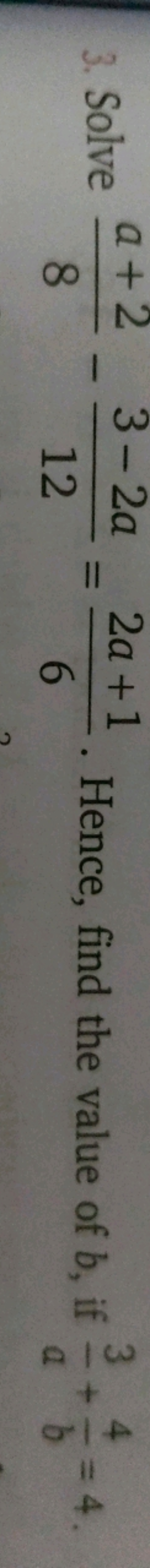 3. Solve 8a+2​−123−2a​=62a+1​. Hence, find the value of b, if a3​+b4​=