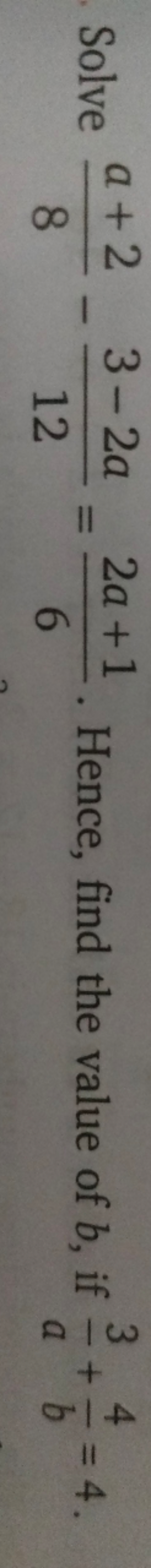 Solve 8a+2​−123−2a​=62a+1​. Hence, find the value of b, if a3​+b4​=4.
