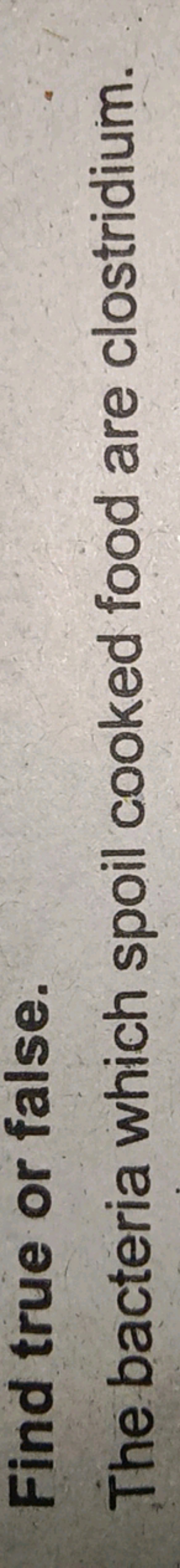 Find true or false.
The bacteria which spoil cooked food are clostridi