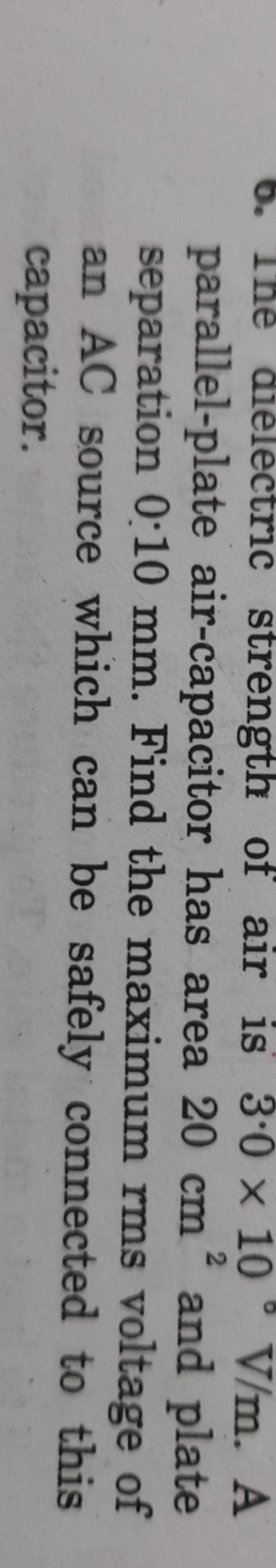6. 1he drelectric strenght of air is 3.0×10∘V/m. A parallel-plate air-
