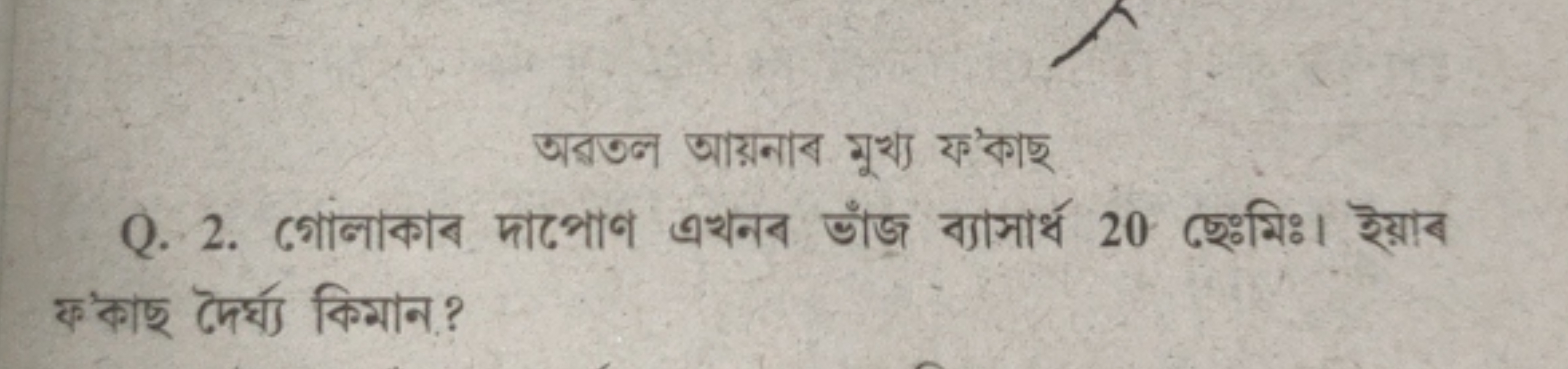 অরতল आয়নাব মুখ্য ফ’কাছ
Q. 2. গোলাকাব দাढभाণ এখनব ভाँজ ব্যাসার্ধ 20 ছে