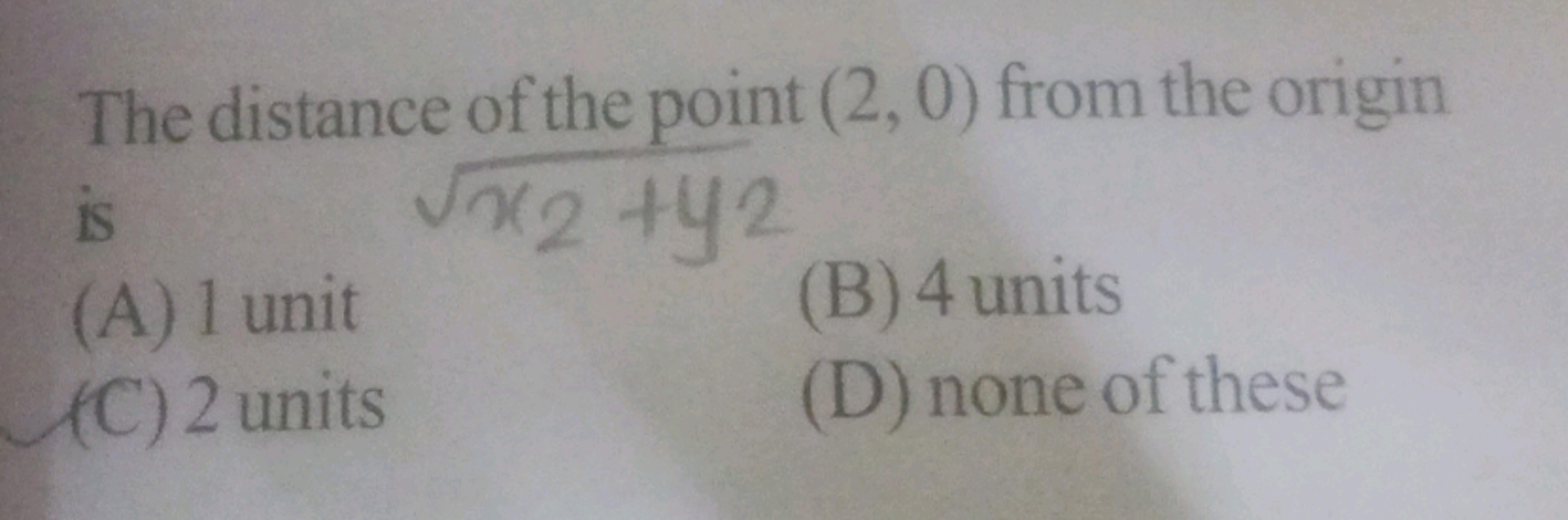 The distance of the point (2,0) from the origin is
(A) 1 unit
(B) 4 un