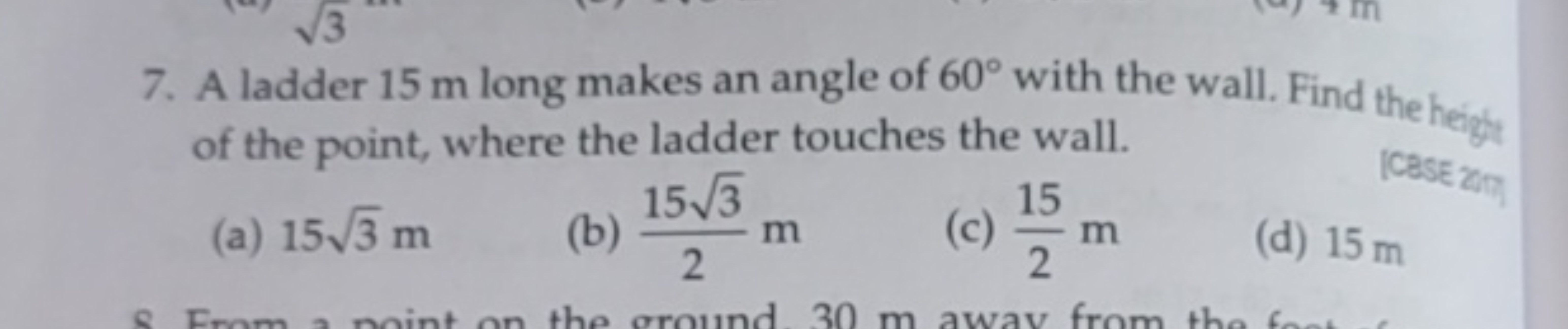 7. A ladder 15 m long makes an angle of 60∘ with the wall. Find the he