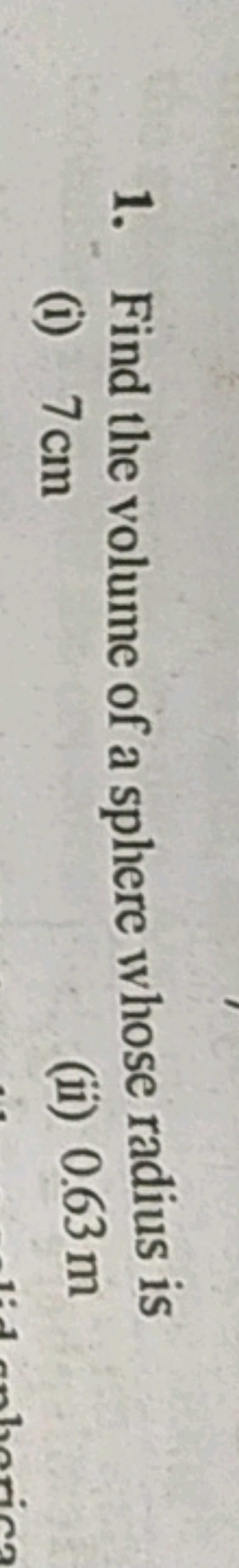 1. Find the volume of a sphere whose radius is
(i) 7 cm
(ii) 0.63 m