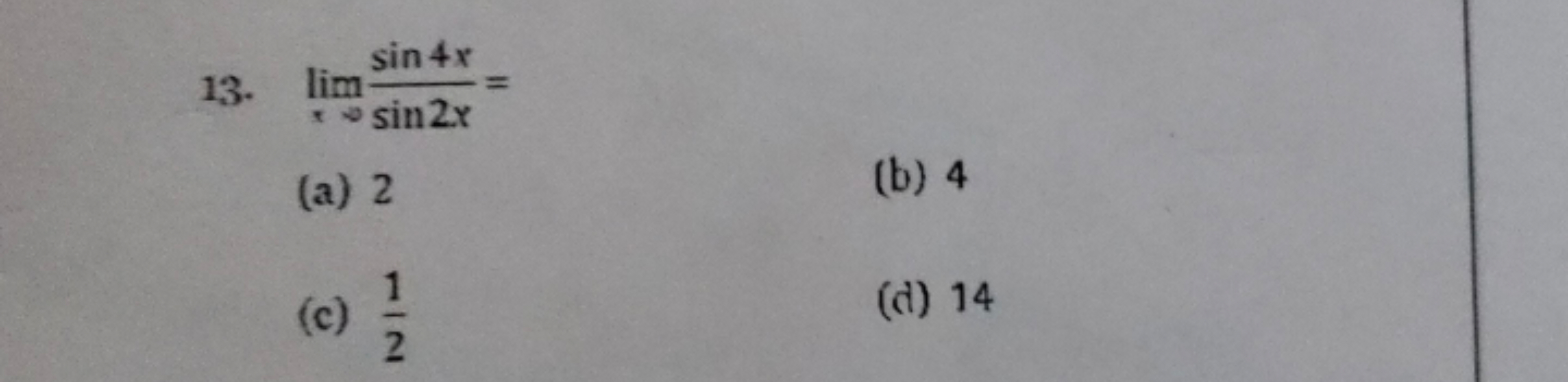 13. limx→​sin2xsin4x​=
(a) 2
(b) 4
(c) 21​
(d) 14