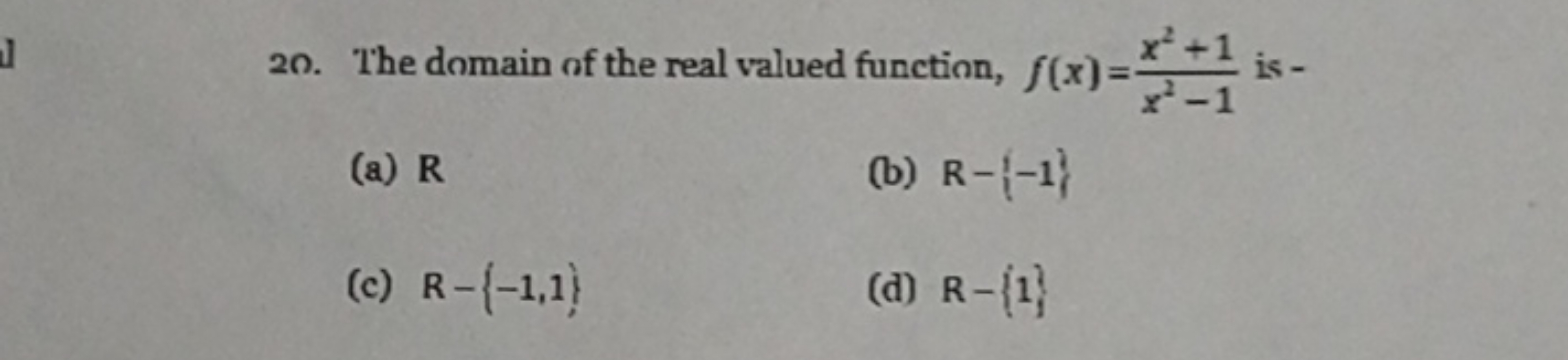 20. The domain of the real valued function, f(x)=x2−1x2+1​ is -
(a) R
