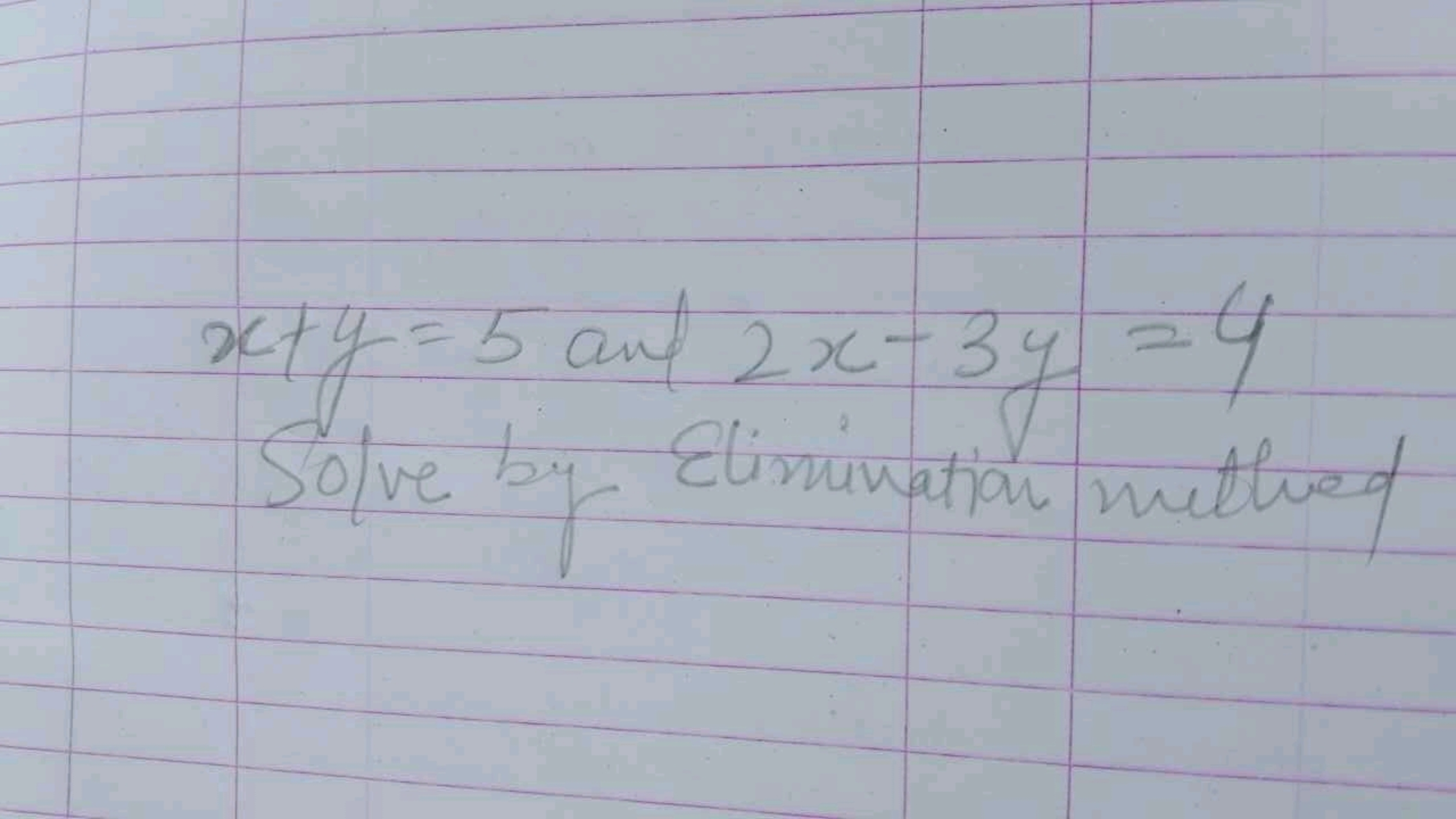 x+y=5 and 2x−3y=4

Solve by Elinnination mithed