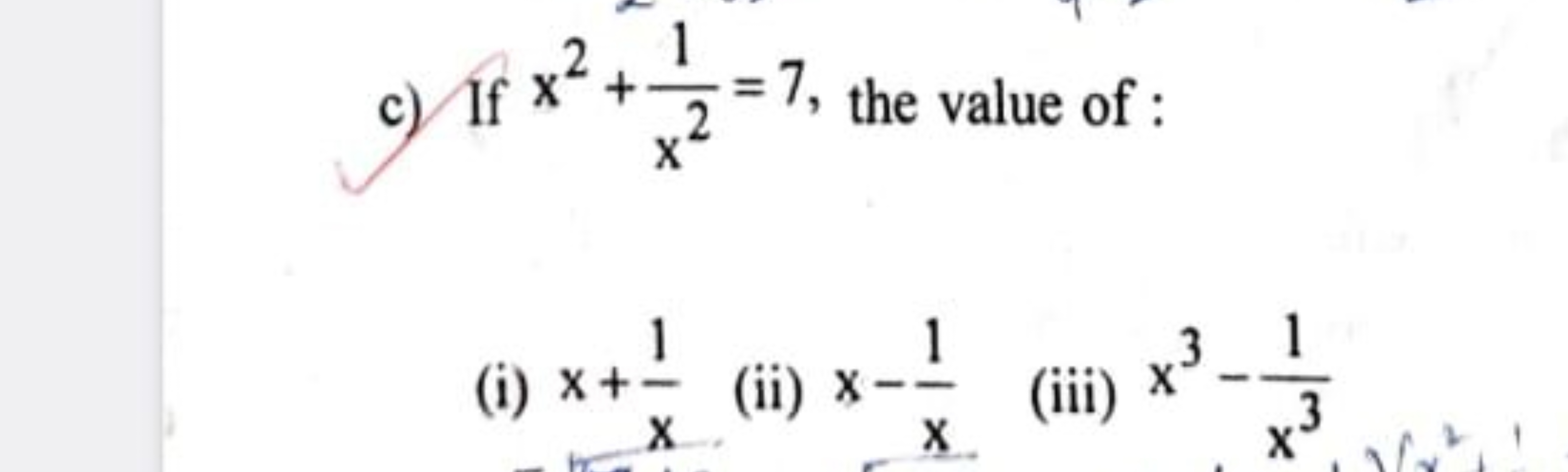 c) If x2+x21​=7, the value of :
(i) x+x1​
(ii) x−x1​
(iii) x3−x31​