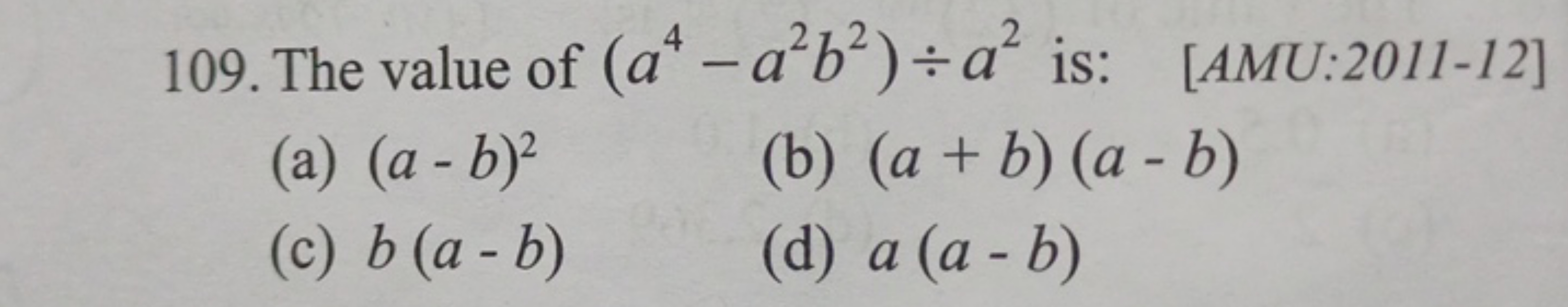 109. The value of (a4−a2b2)÷a2 is:
[AMU:2011-12]
(a) (a−b)2
(b) (a+b)(