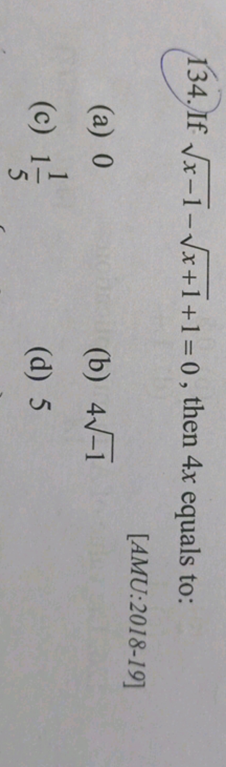 134. If x−1​−x+1​+1=0, then 4x equals to:
[AMU:2018-19]
(a) 0
(b) 4−1​