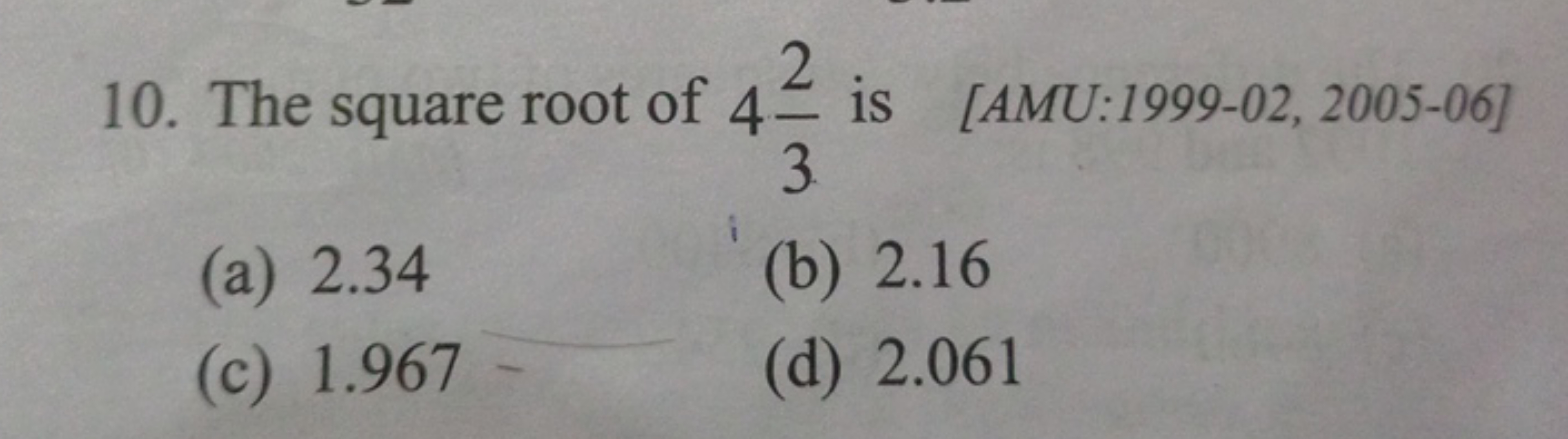 10. The square root of 432​ is [AMU:1999-02, 2005-06]
(a) 2.34
(b) 2.1