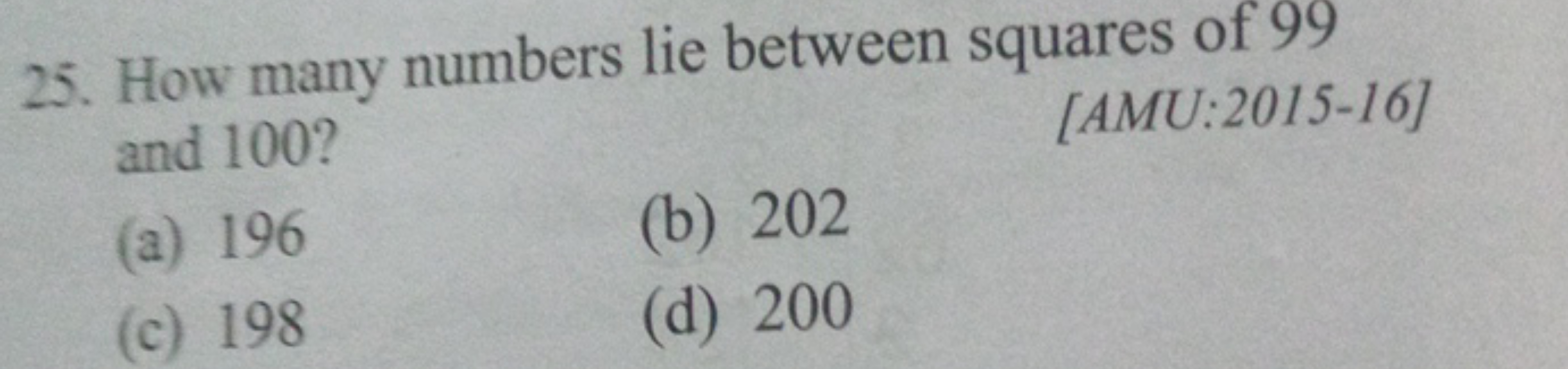 25. How many numbers lie between squares of 99 and 100 ?
[AMU:2015-16]