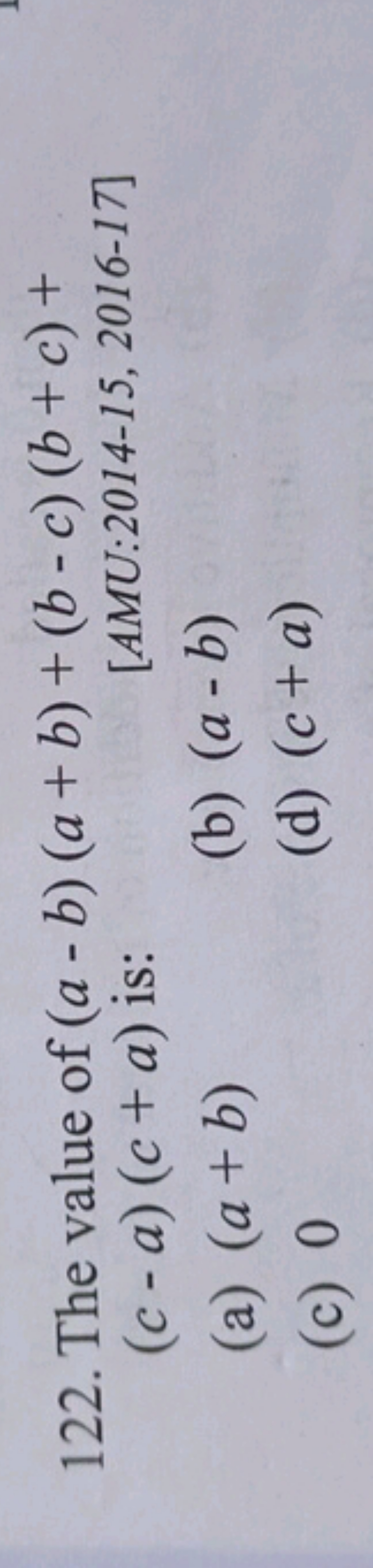 122. The value of (a−b)(a+b)+(b−c)(b+c)+ (c−a)(c+a) is:
[AMU:2014-15, 