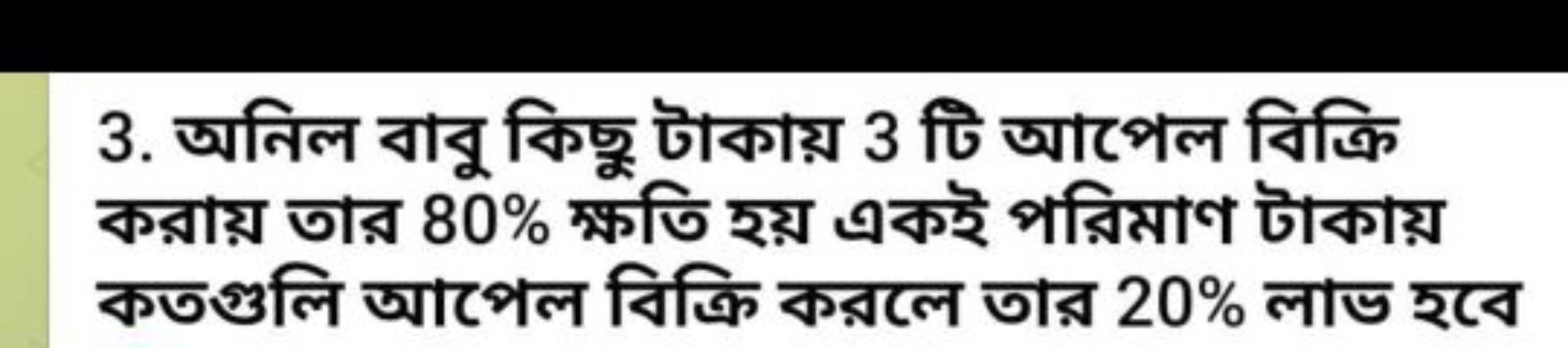 3. অনিল বাবু কিছু টাকায় 3 টি আপেল বিক্রি করায় তার 80% ক্ষতি হয় একই 