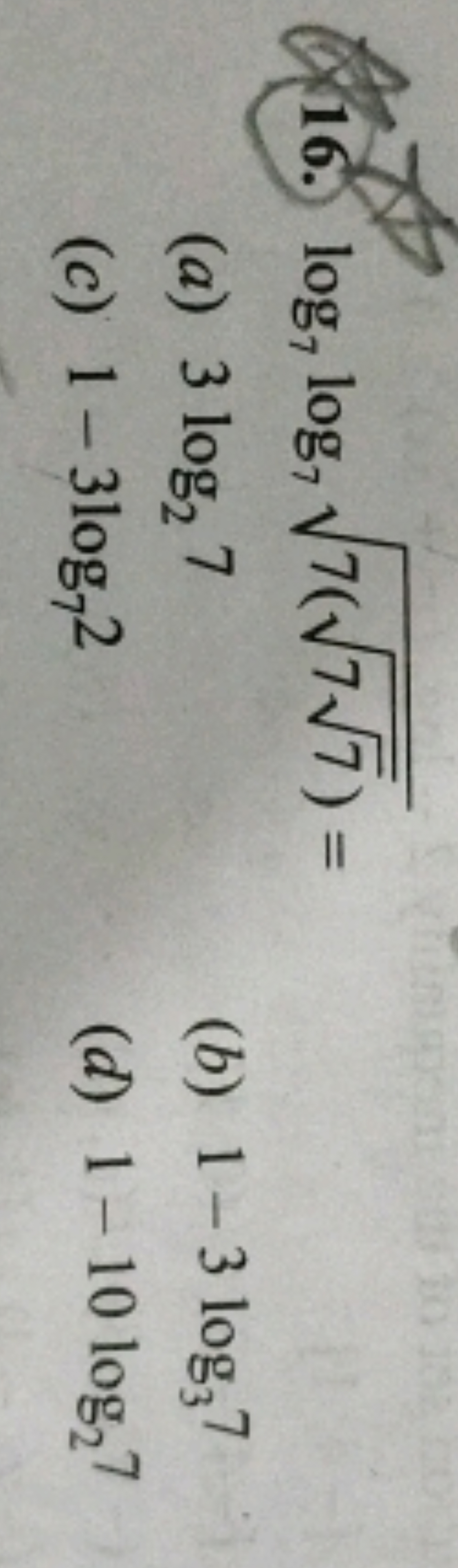 16. log7​log7​7(77​​)​=
(a) 3log2​7
(b) 1−3log3​7
(c) 1−3log7​2
(d) 1−