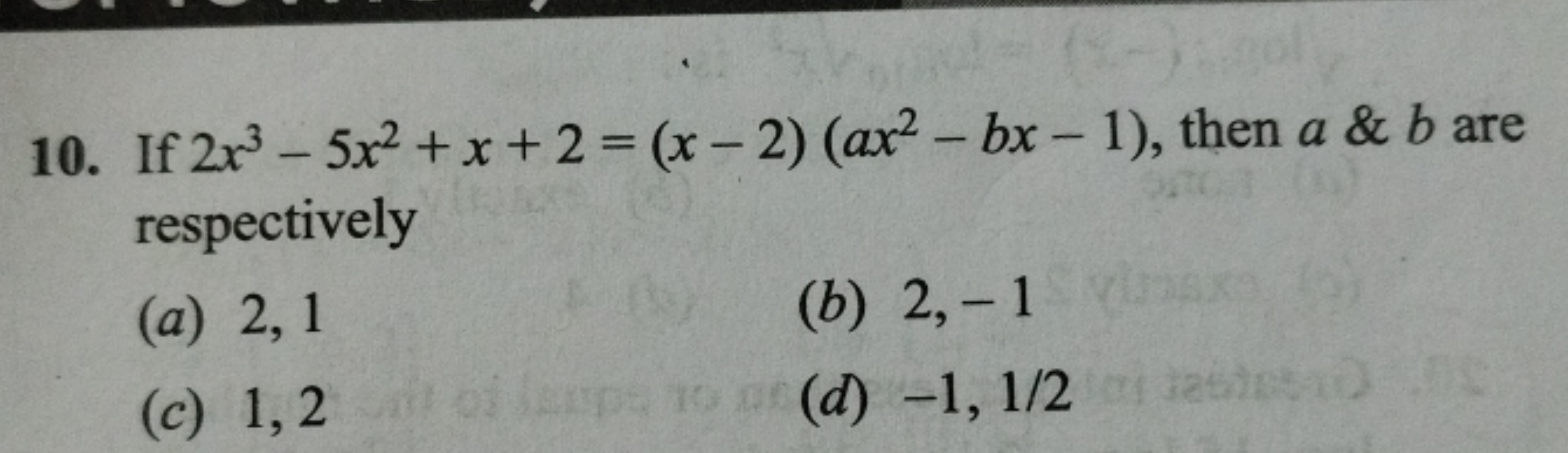 10. If 2x3−5x2+x+2=(x−2)(ax2−bx−1), then a \& b are respectively
(a) 2