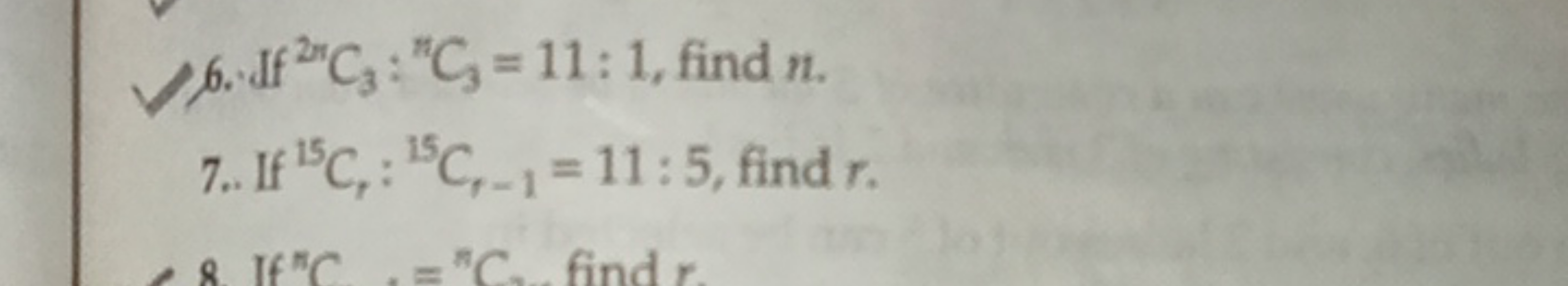 6. Jff 2nC3​:nC3​=11:1, find n.
7.. If 15Cr​:15Cr−1​=11:5, find r.