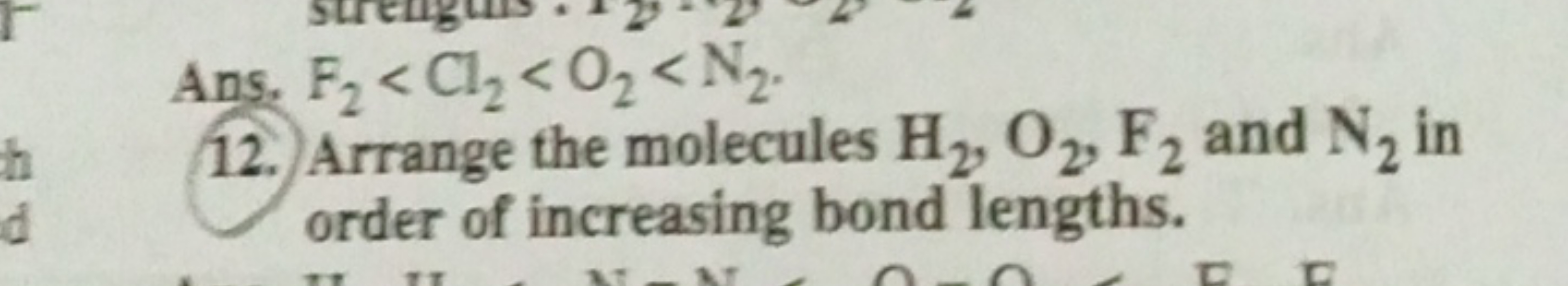 Ans. F2​<Cl2​<O2​<N2​.
12. Arrange the molecules H2​,O2​, F2​ and N2​ 