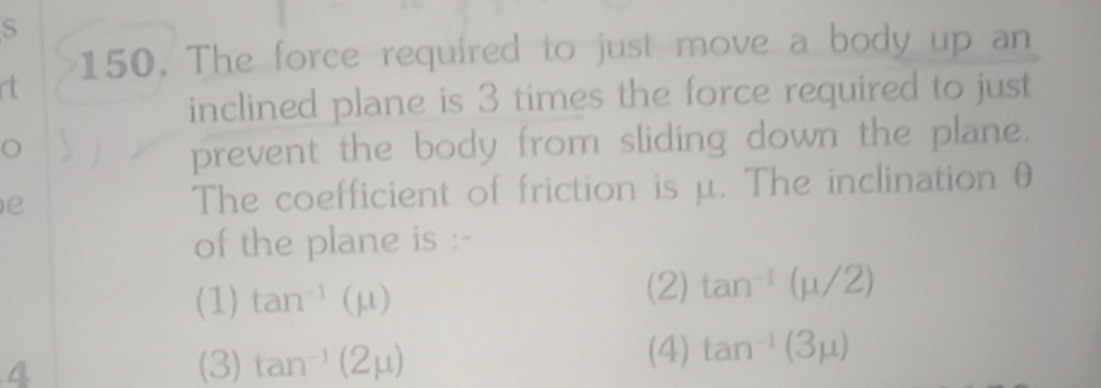 150. The force required to just move a body up an inclined plane is 3 