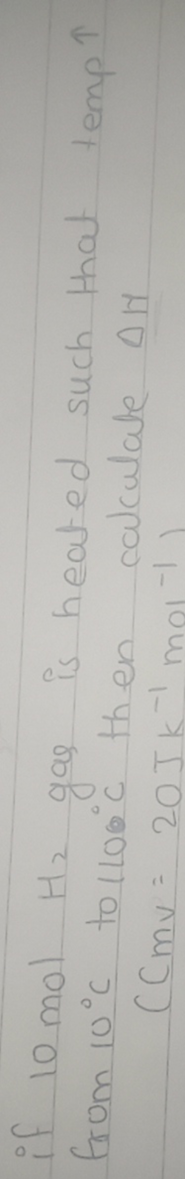 if 10 molHH2​ gas is heated such that temp ↑ from 10∘C to 1100∘C then 