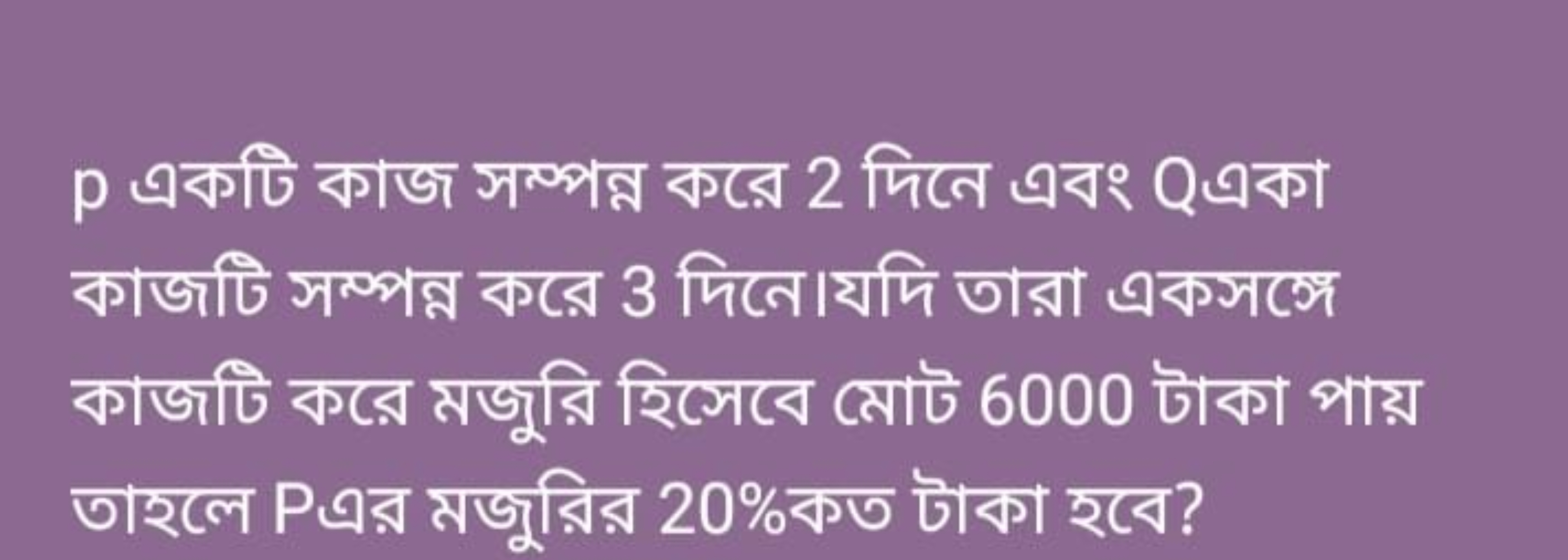 p একটি কাজ সম্পন্ন করে 2 দিনে এবং Qএকা কাজটি সম্পন্ন করে 3 দিনে।যদি তা