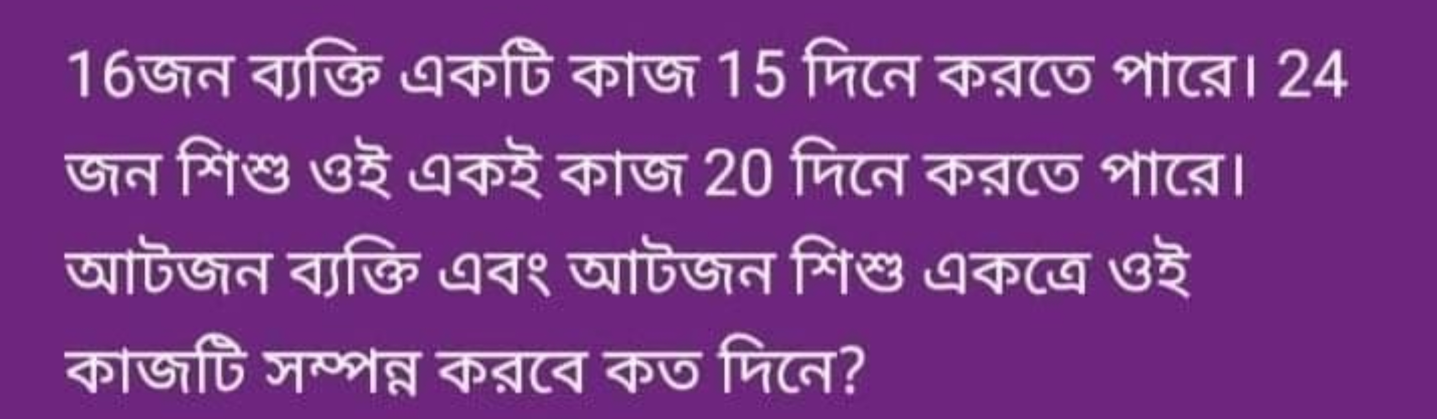 16জন ব্যক্তি একটি কাজ 15 দিনে করতে পারে। 24 জন শিশু ওই একই কাজ 20 দিনে