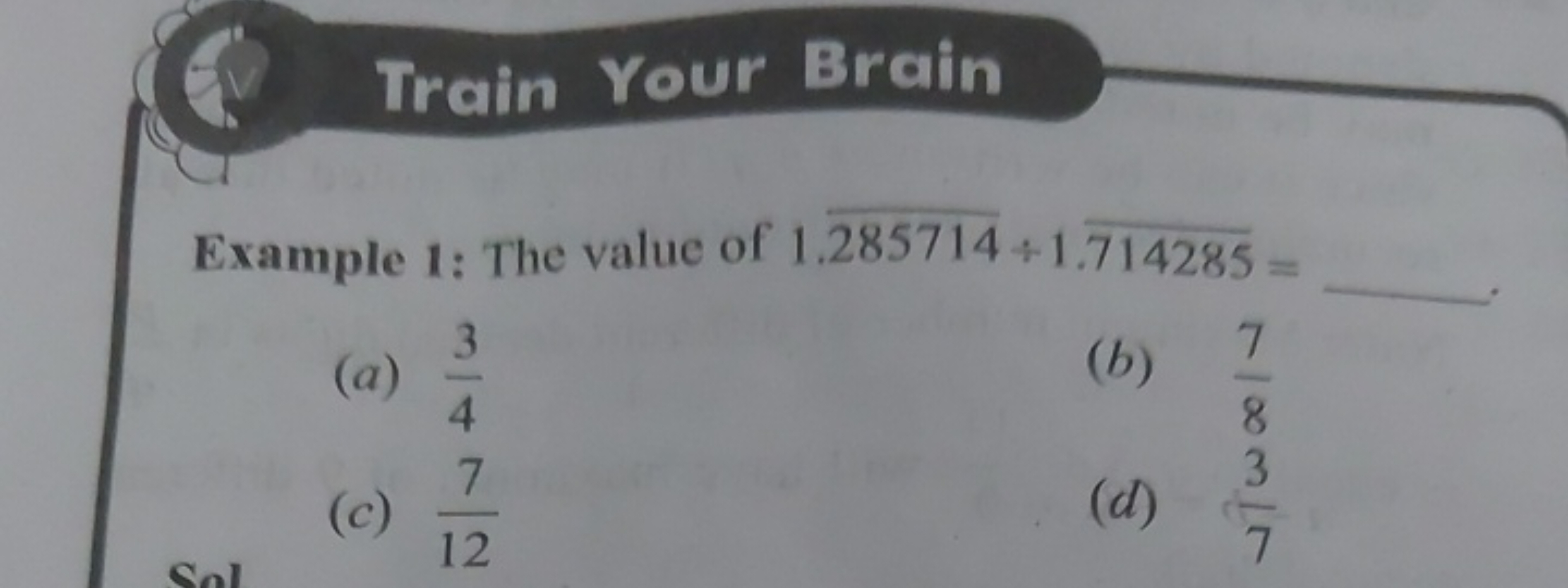 Train Your Brain

Example 1: The value of 1.285714÷1.714285= 
(a) 43​
