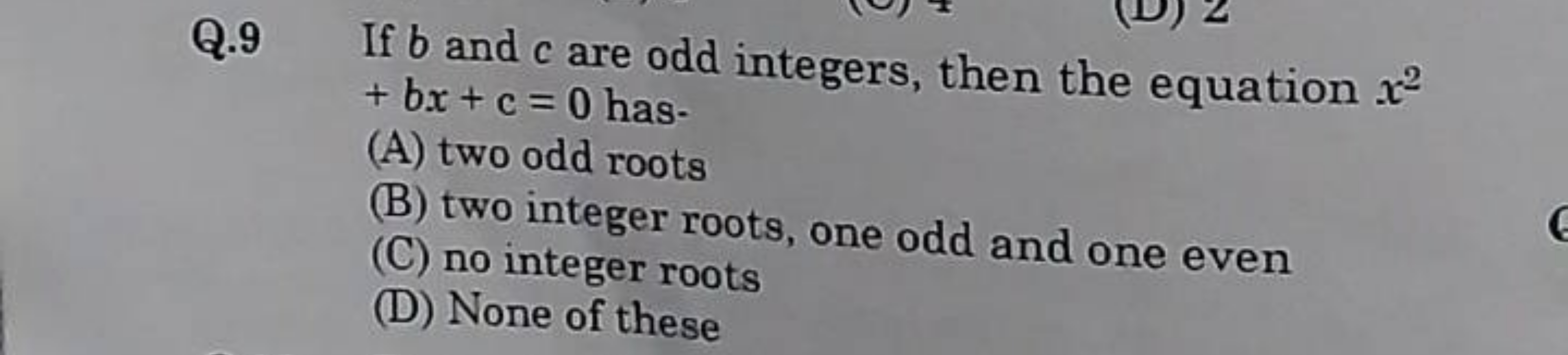 Q. 9 If b and c are odd integers, then the equation x2 +bx+c=0 has.
(A