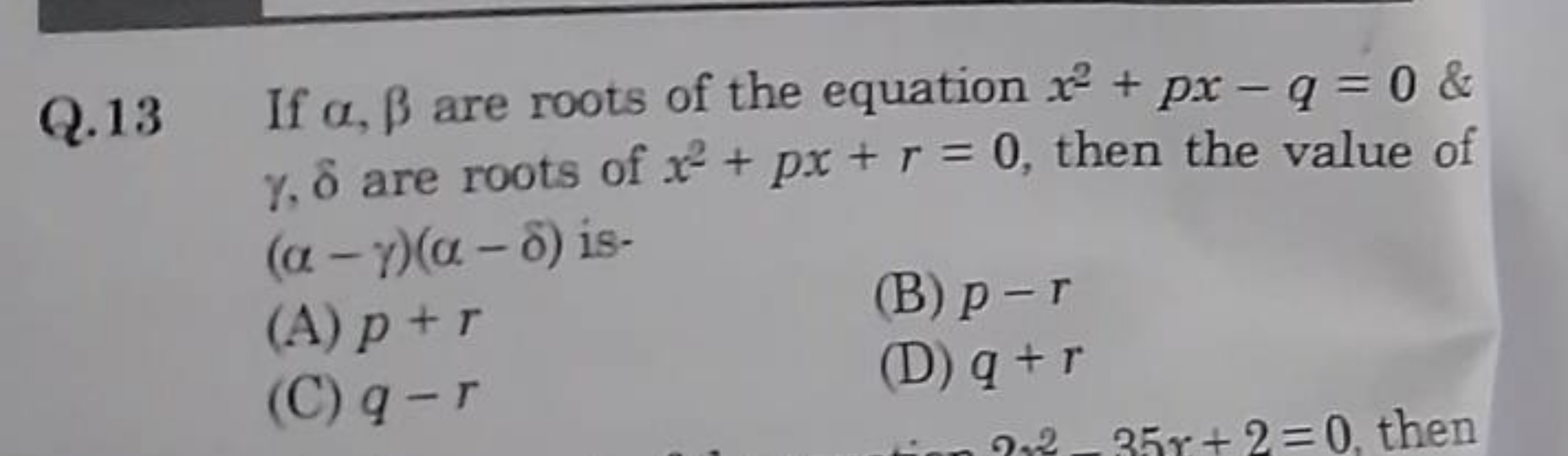 Q. 13 If α,β are roots of the equation x2+px−q=0 \& γ,δ are roots of x