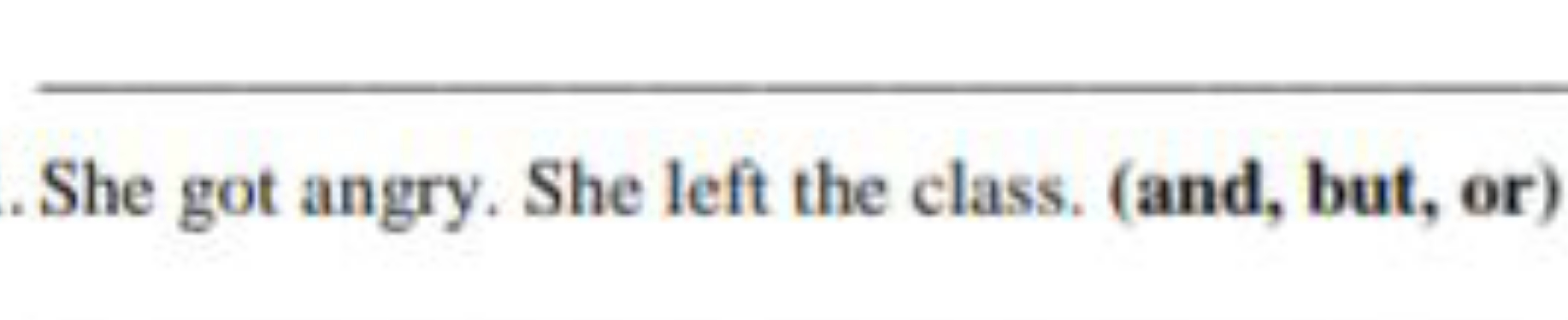 . She got angry. She left the class. (and, but, or)