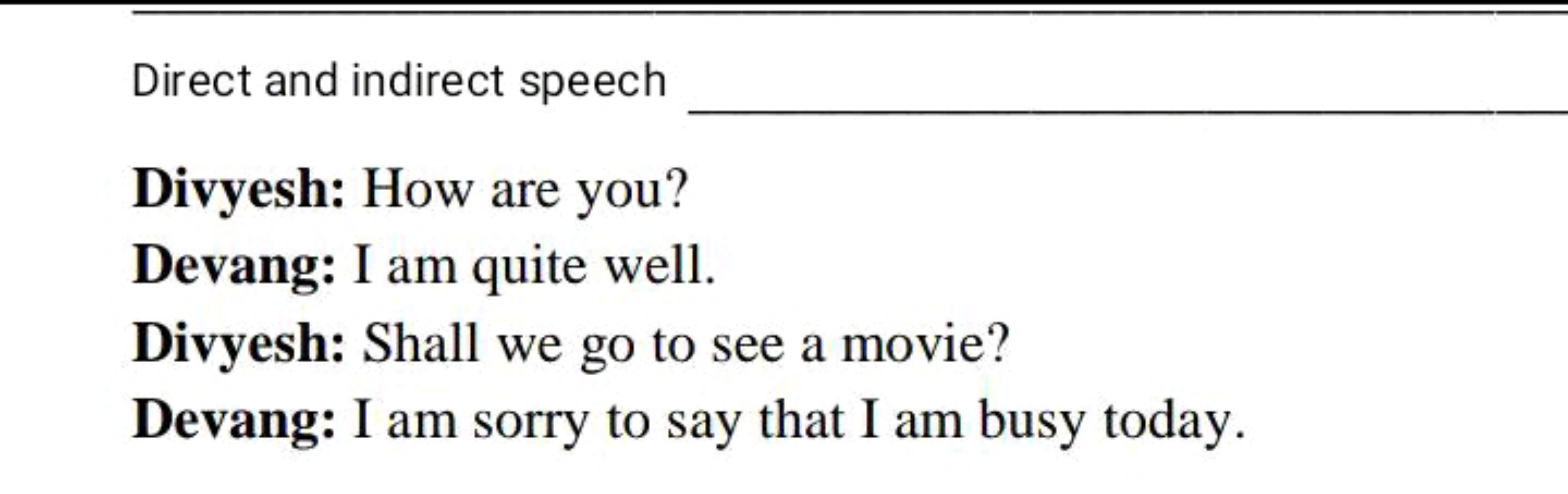 Direct and indirect speech 
Divyesh: How are you?
Devang: I am quite w