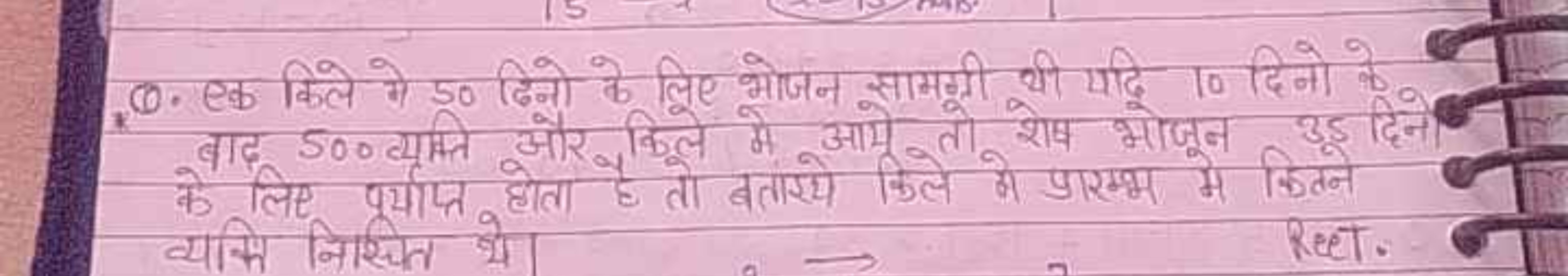 Q. एक किले मे 50 ढिनो के लिए भोजन सामगी थी यदि 10 दिनो के बाद 500 व्यक