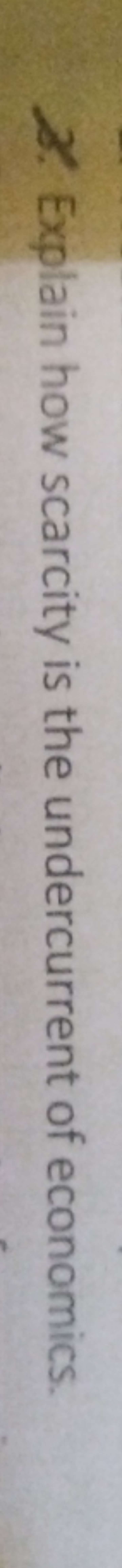 Z. Explain how scarcity is the undercurrent of economics.