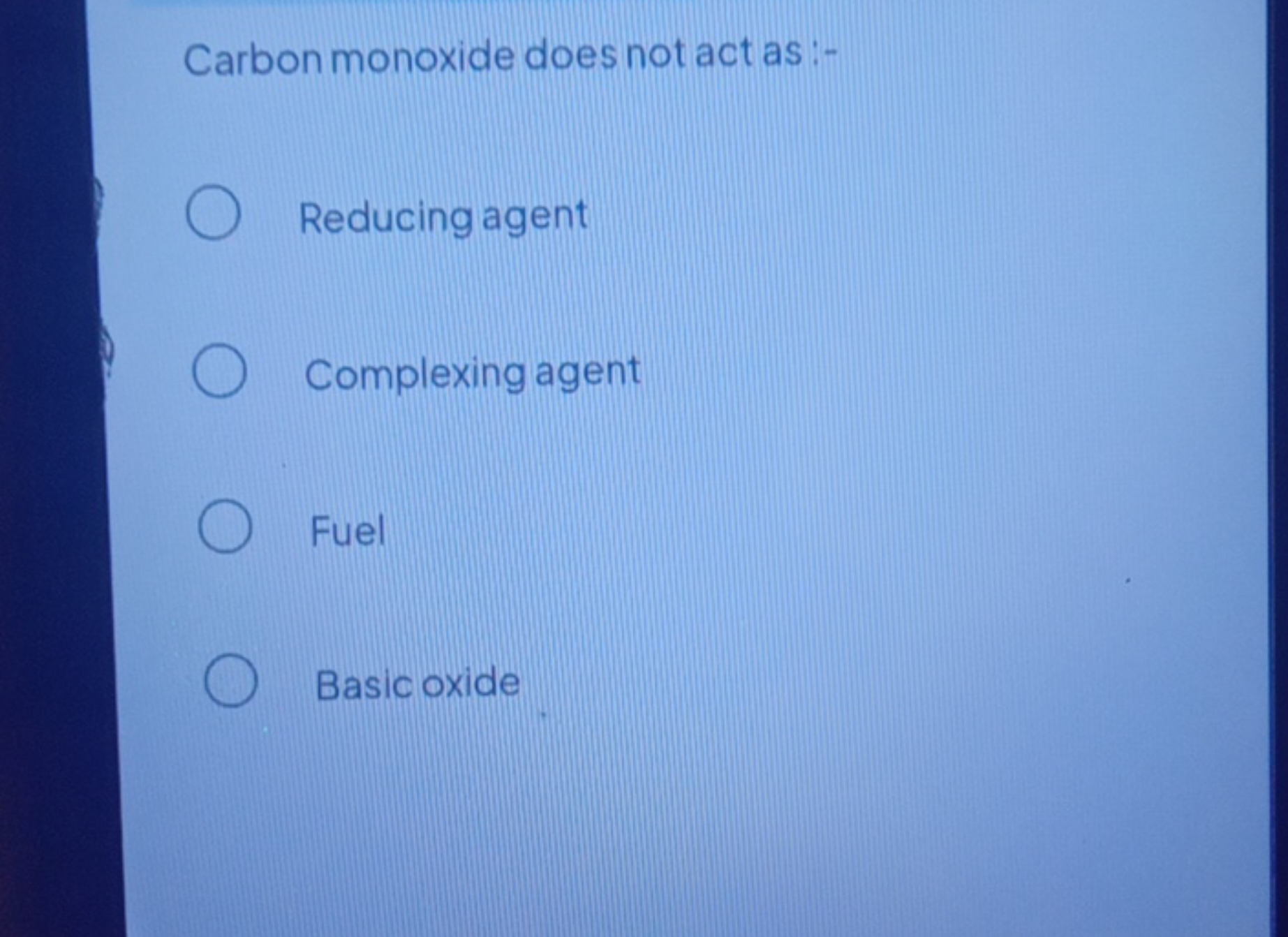 Carbon monoxide does not act as:-
Reducing agent
Complexing agent
Fuel