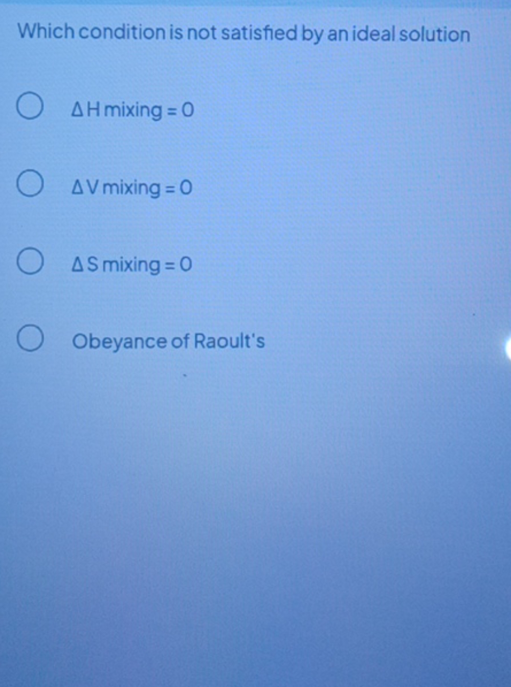 Which condition is not satisfied by an ideal solution
ΔH mixing =0
ΔV 