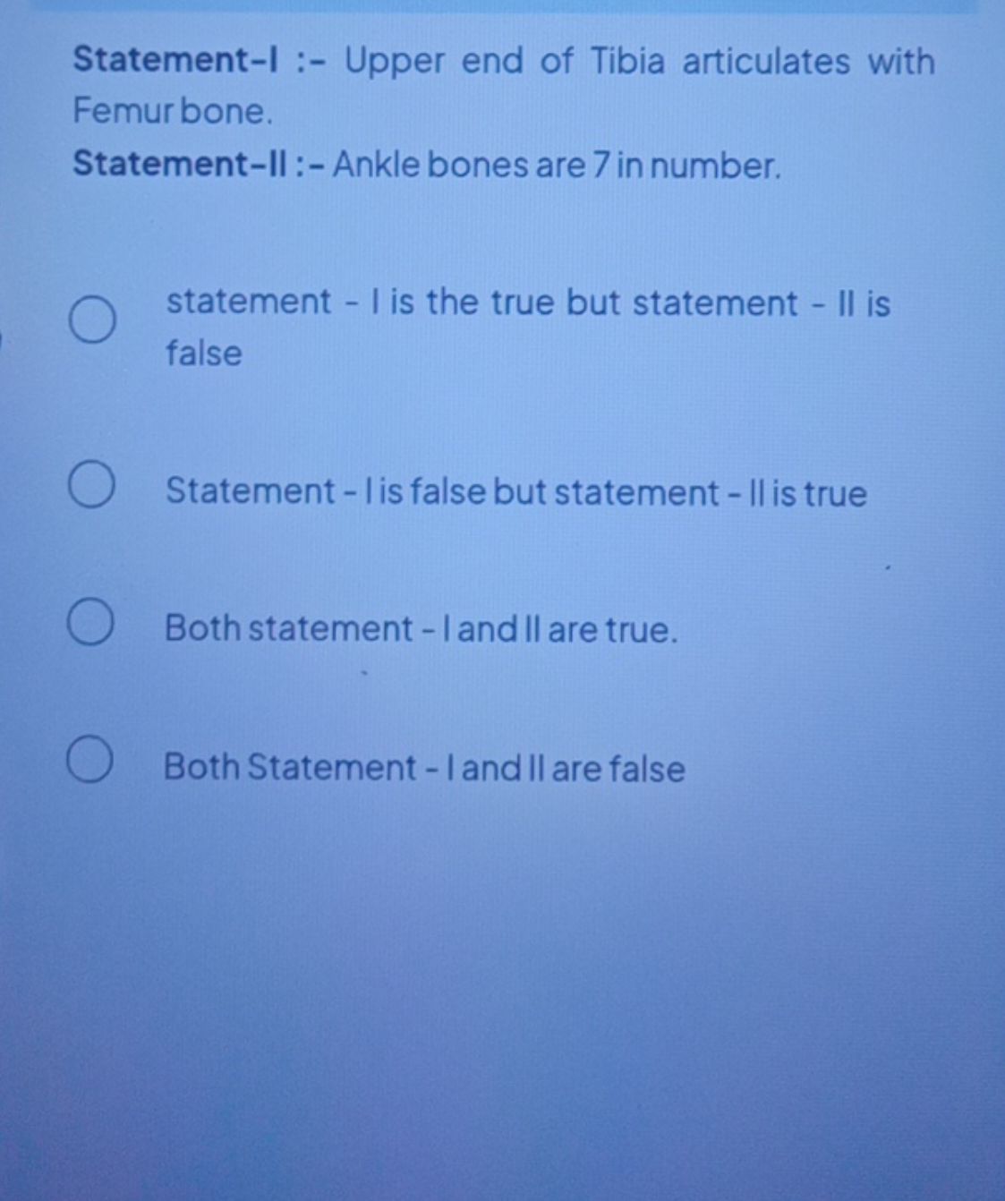 Statement-I :- Upper end of Tibia articulates with Femurbone.
Statemen