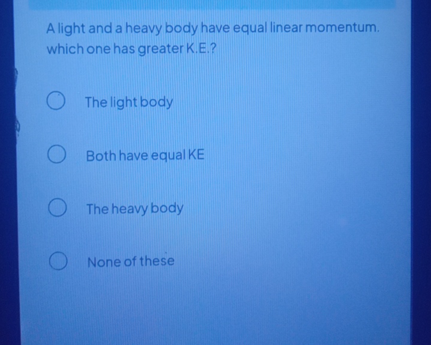 A light and a heavy body have equal linear momentum. which one has gre