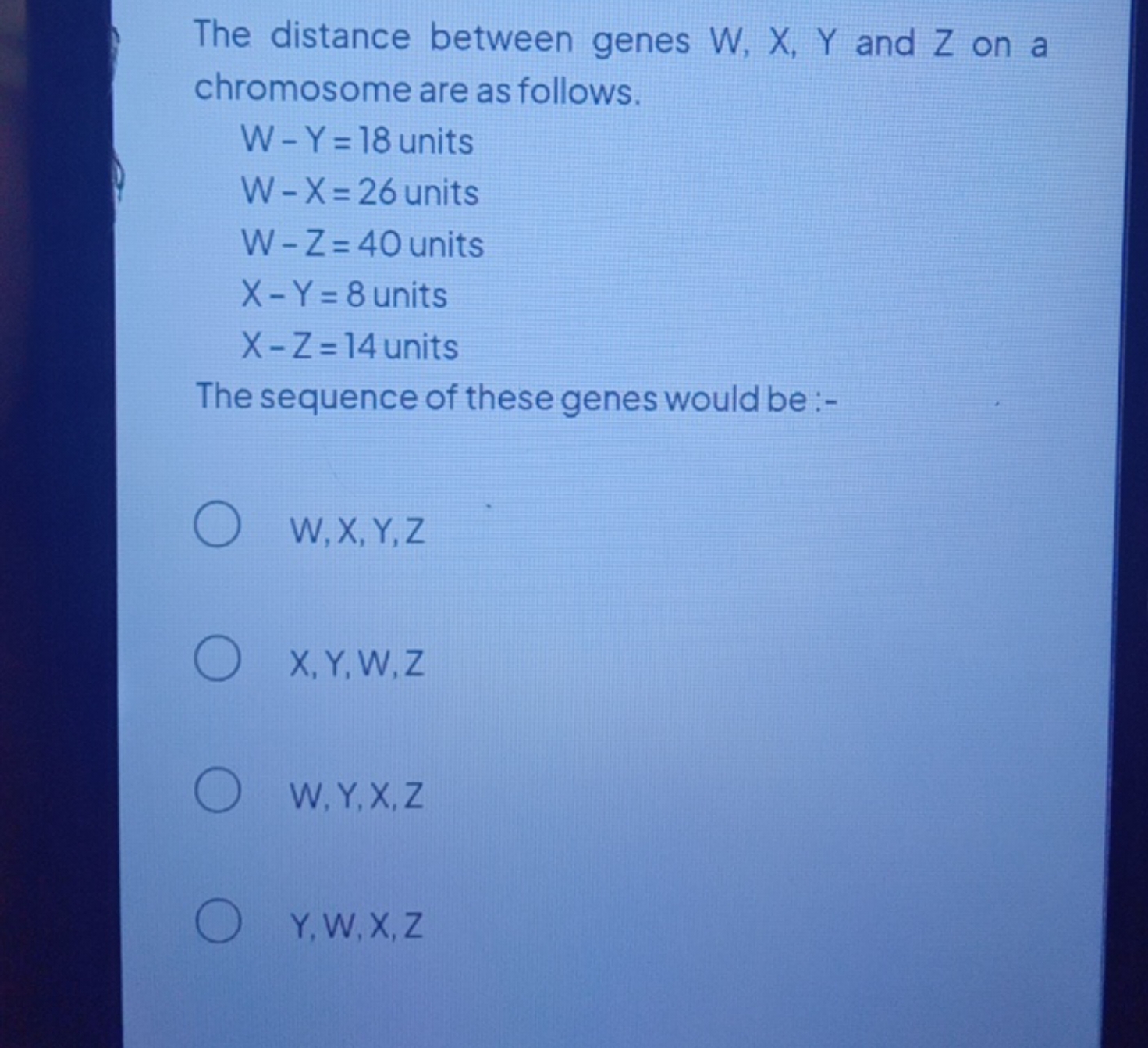 The distance between genes W,X,Y and Z on a chromosome are as follows.