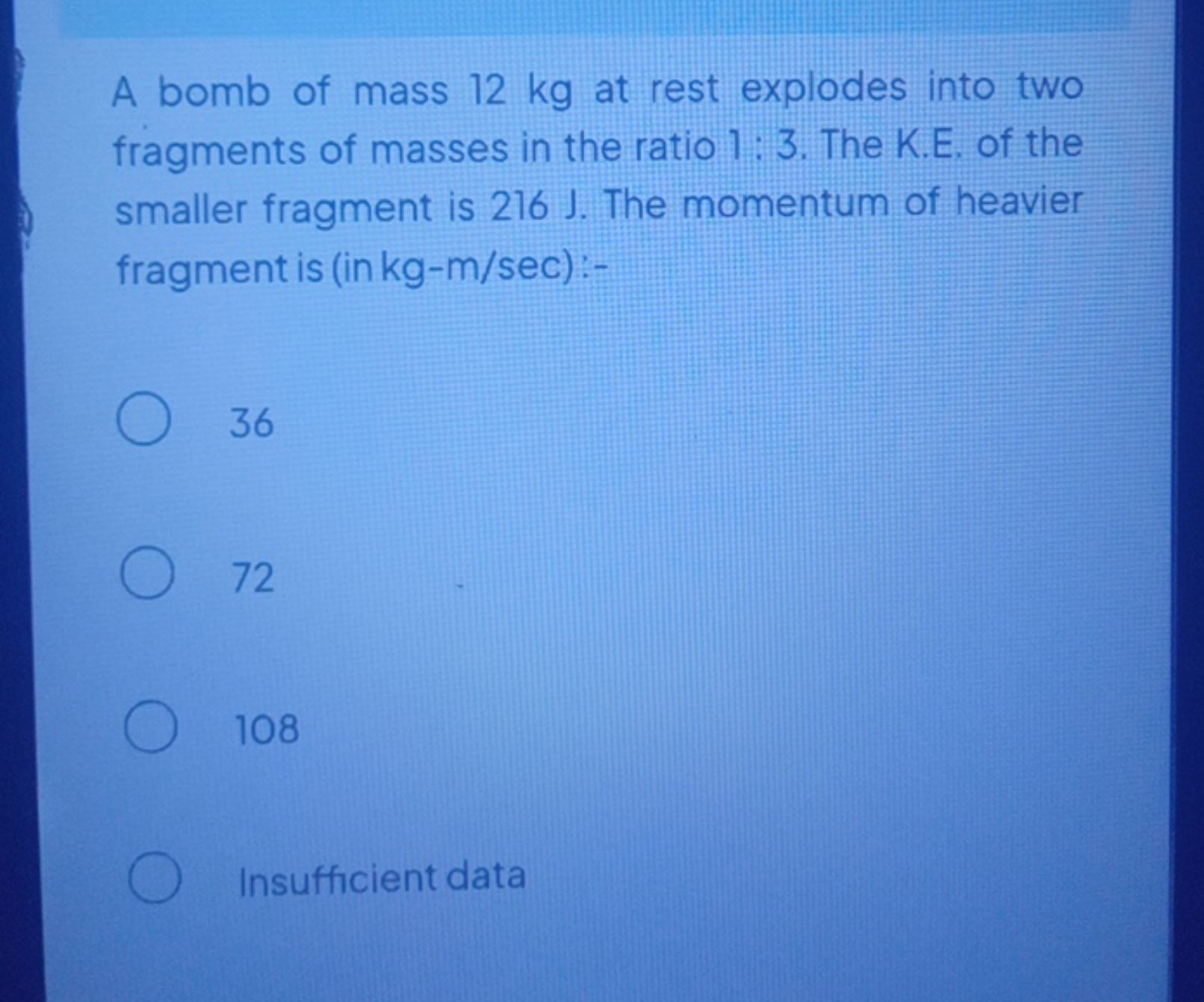 A bomb of mass 12 kg at rest explodes into two fragments of masses in 