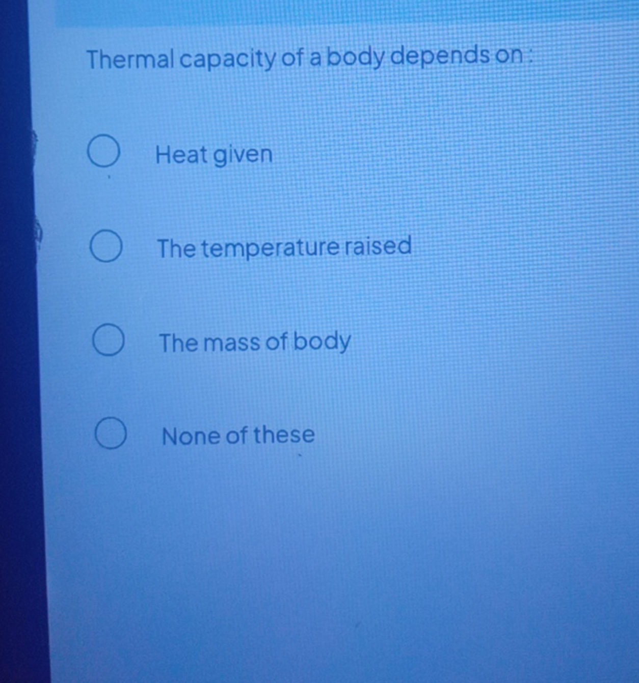 Thermal capacity of a body depends on:
Heat given
The temperature rais