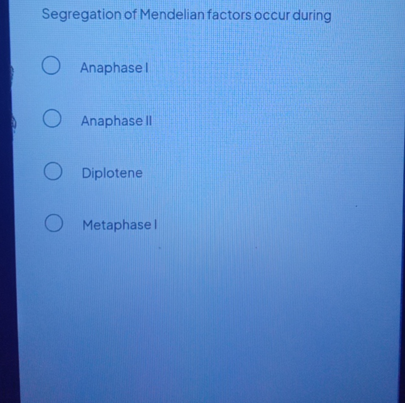 Segregation of Mendelian factors occur during
Anaphasel
Anaphase ll
Di