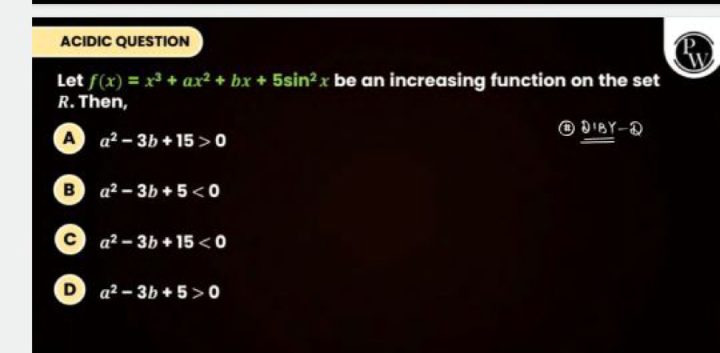 ACIDIC QUESTION
P
(v)
Let f(x)=x3+ax2+bx+5sin2x be an increasing funct