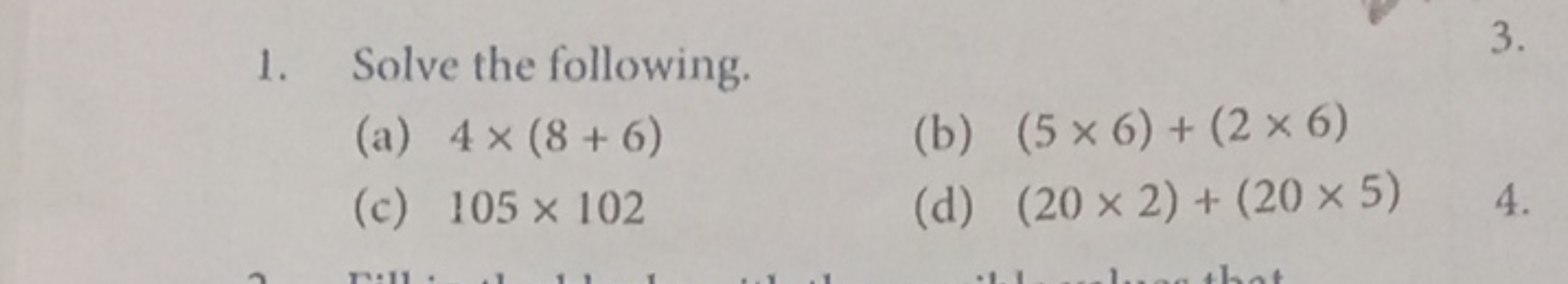 1. Solve the following.
(a) 4×(8+6)
(b) (5×6)+(2×6)
(c) 105×102
(d) (2