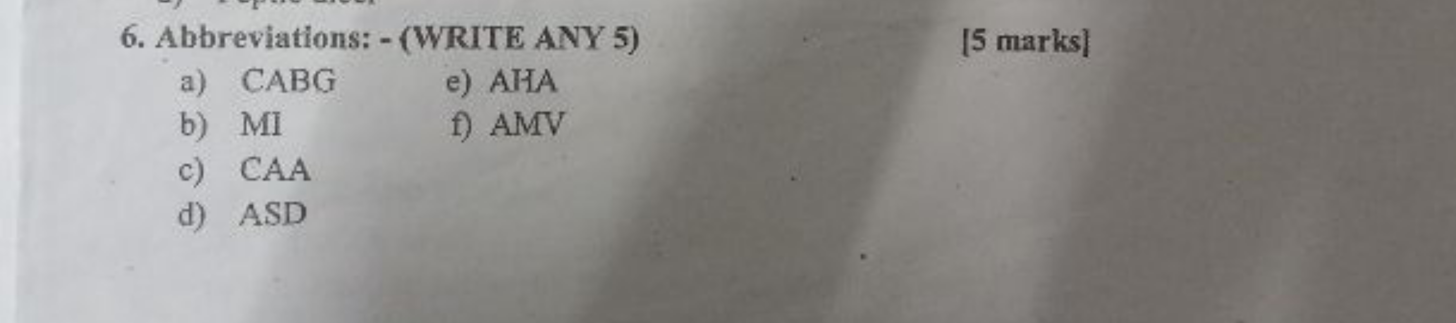 6. Abbreviations: - (WRITE ANY 5)
a) CABG
e) AHA
[5 marks]
b) MI
f) AM