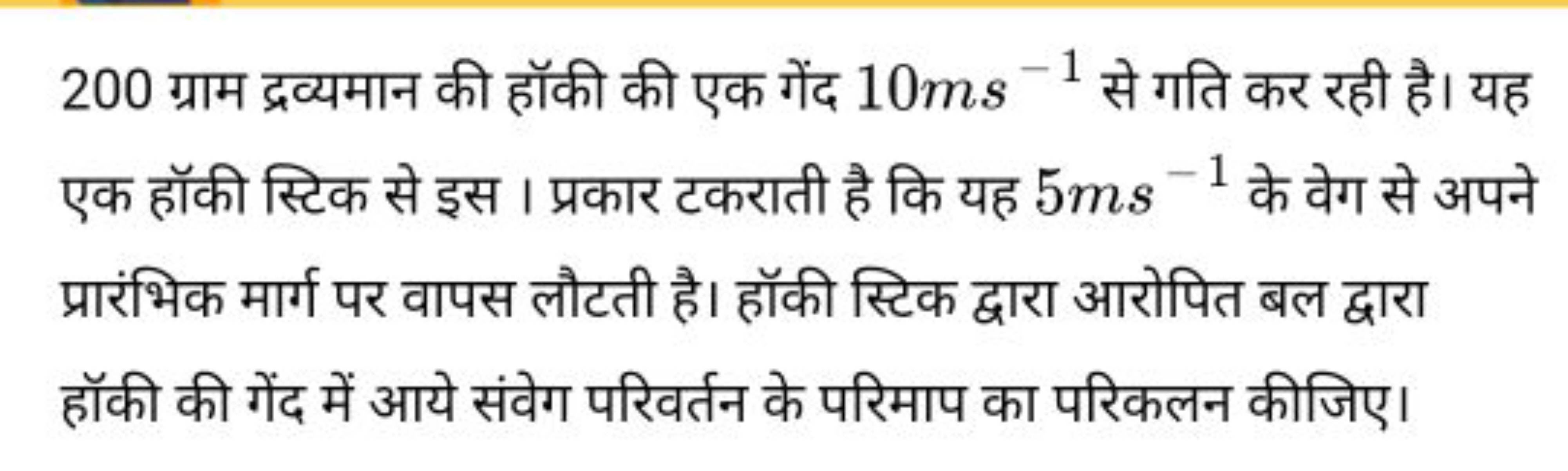 200 ग्राम द्रव्यमान की हॉकी की एक गेंद 10 ms−1 से गति कर रही है। यह एक